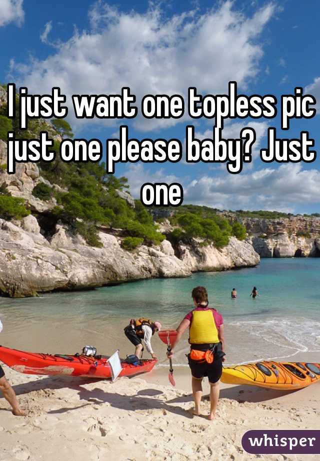 I just want one topless pic just one please baby? Just one 