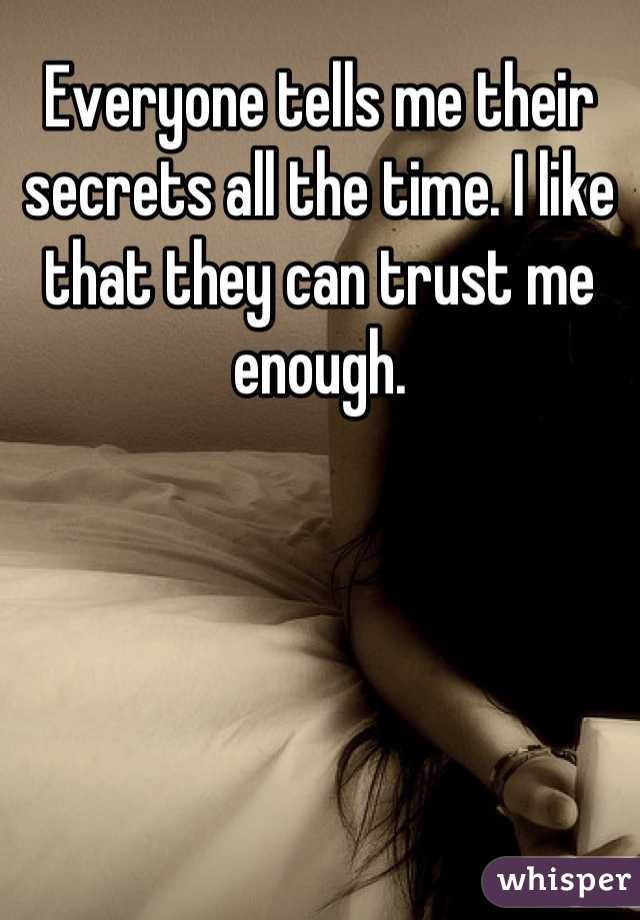 Everyone tells me their secrets all the time. I like that they can trust me enough.