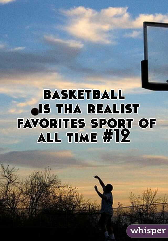 basketball
  is tha realist favorites sport of all time #12 