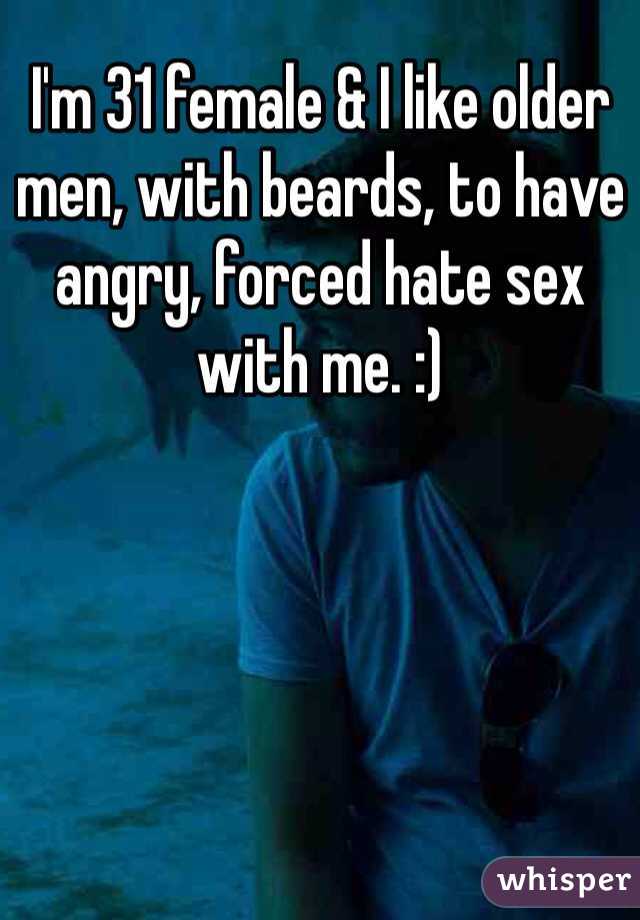 I'm 31 female & I like older men, with beards, to have angry, forced hate sex with me. :)