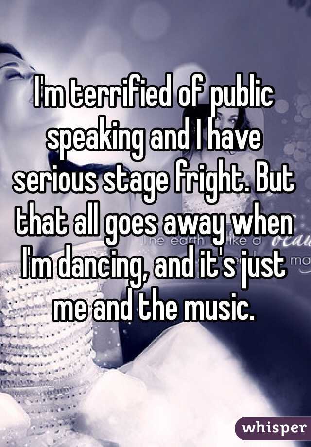 I'm terrified of public speaking and I have serious stage fright. But that all goes away when I'm dancing, and it's just me and the music. 