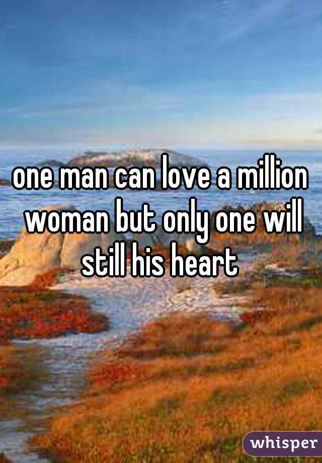 one man can love a million woman but only one will still his heart 