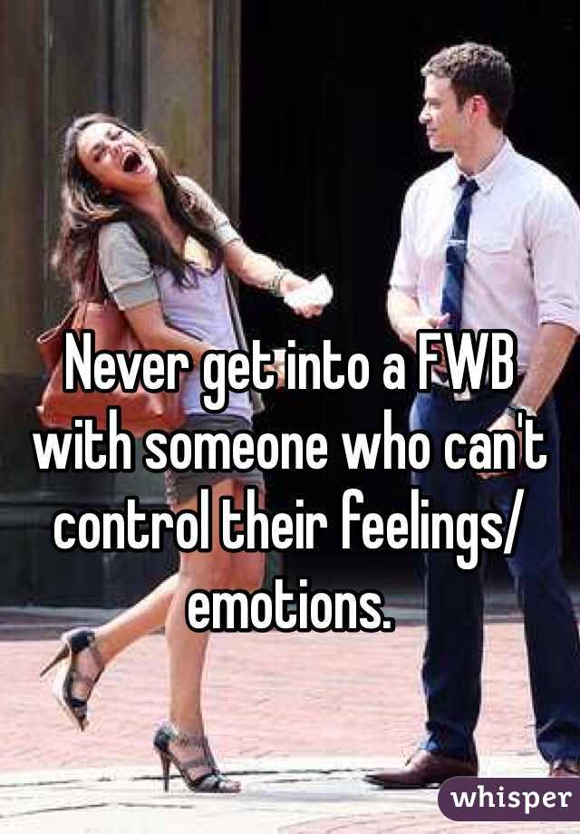 Never get into a FWB with someone who can't control their feelings/emotions. 