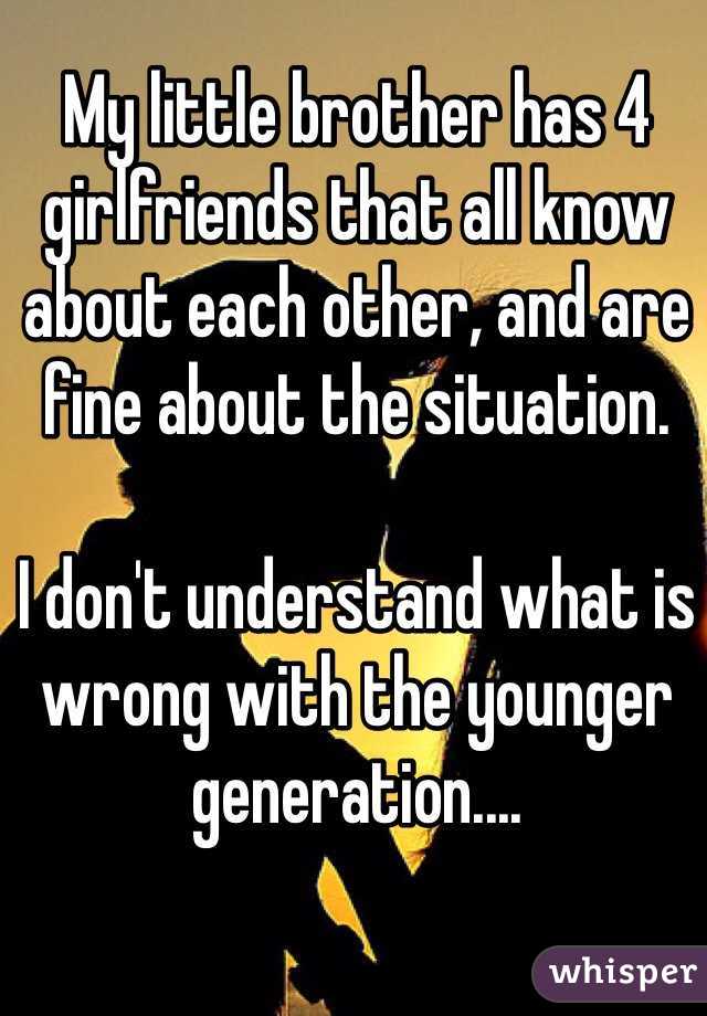 My little brother has 4 girlfriends that all know about each other, and are fine about the situation.

I don't understand what is wrong with the younger generation.... 