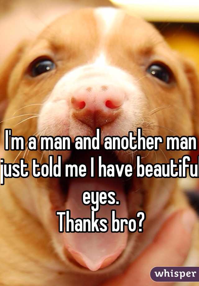 I'm a man and another man just told me I have beautiful eyes. 
Thanks bro?