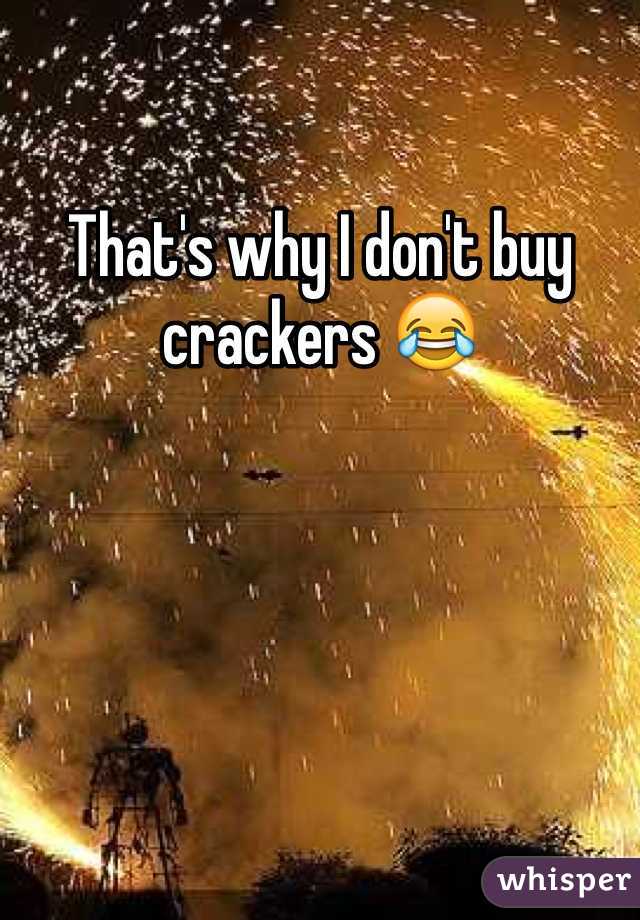 That's why I don't buy crackers 😂