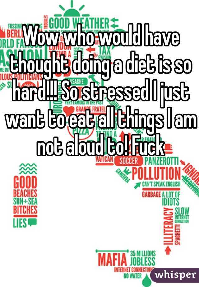 Wow who would have thought doing a diet is so hard!!! So stressed I just want to eat all things I am not aloud to! Fuck 