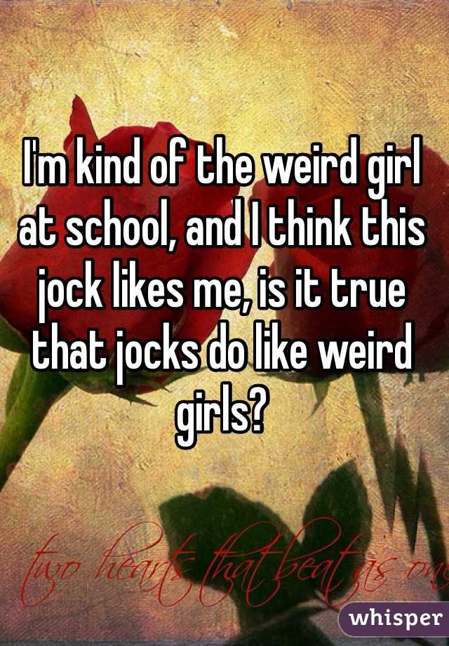 I'm kind of the weird girl at school, and I think this jock likes me, is it true that jocks do like weird girls? 