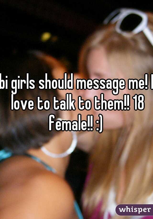 bi girls should message me! I love to talk to them!! 18 female!! :) 