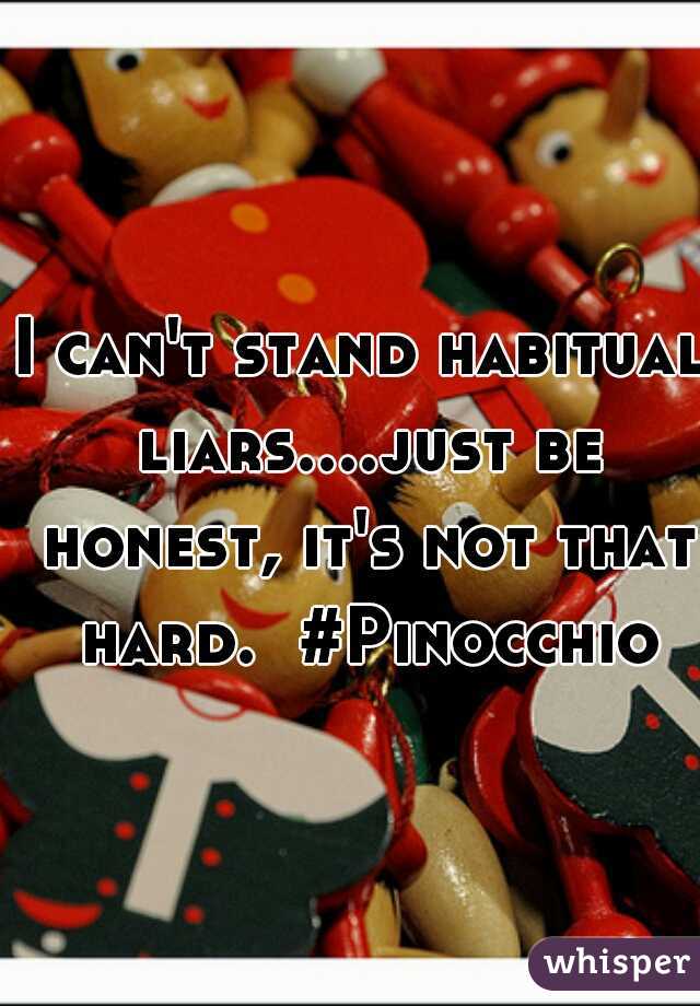 I can't stand habitual liars....just be honest, it's not that hard.  #Pinocchio