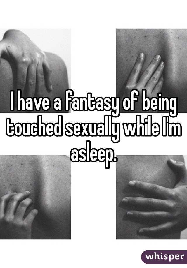 I have a fantasy of being touched sexually while I'm asleep. 