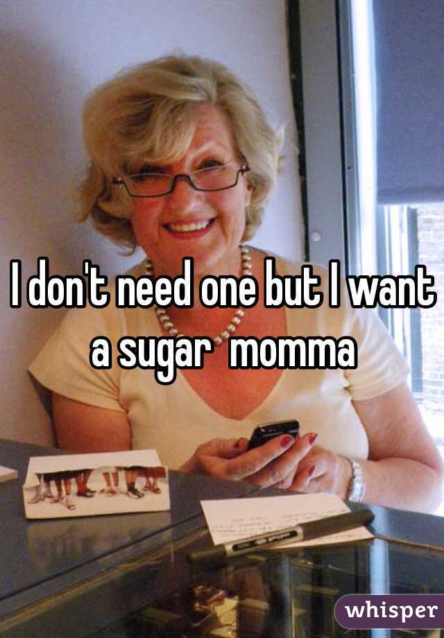 I don't need one but I want a sugar  momma