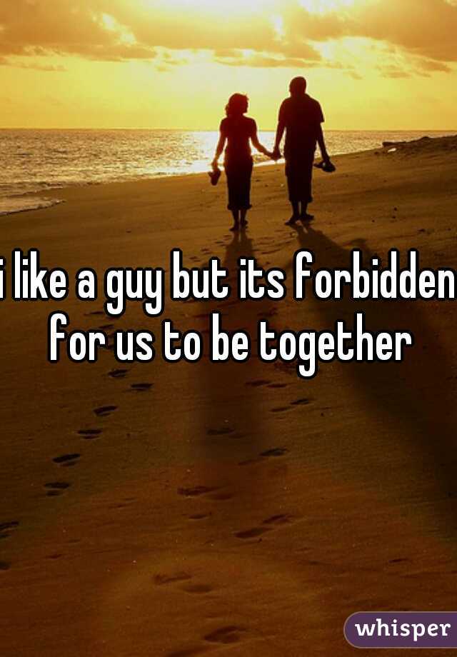 i like a guy but its forbidden for us to be together