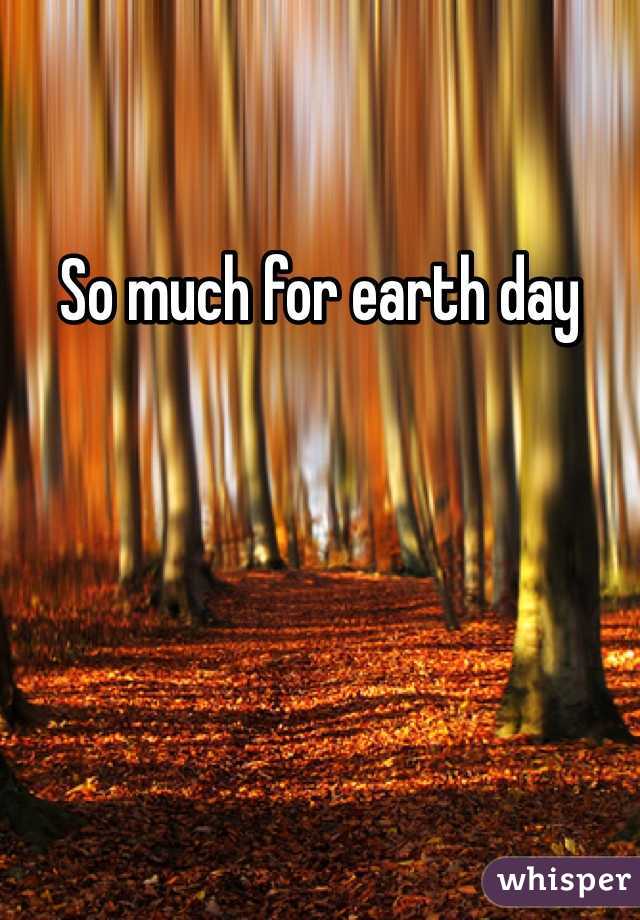 So much for earth day 