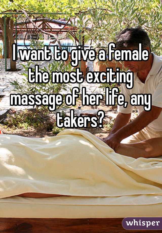 I want to give a female the most exciting massage of her life, any takers?