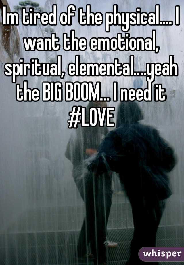 Im tired of the physical.... I want the emotional, spiritual, elemental....yeah the BIG BOOM... I need it #LOVE