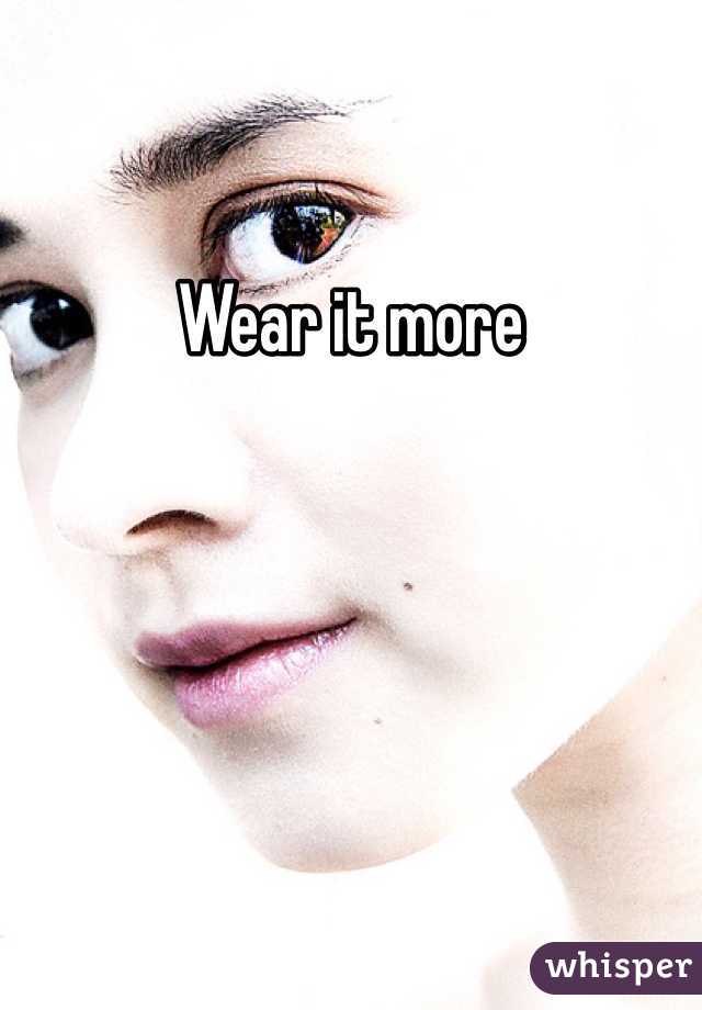 Wear it more