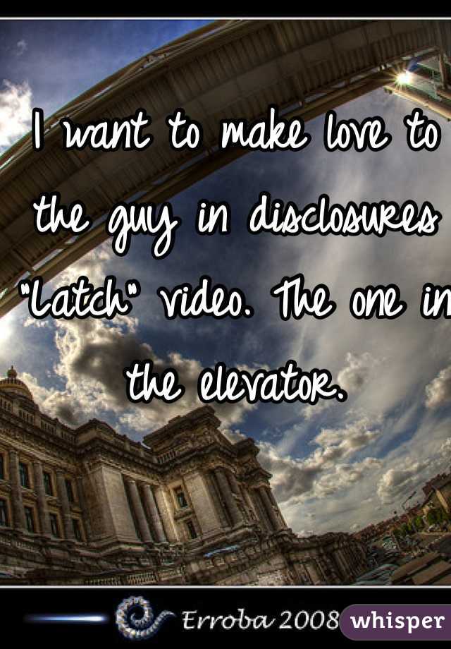 I want to make love to the guy in disclosures "Latch" video. The one in the elevator.  