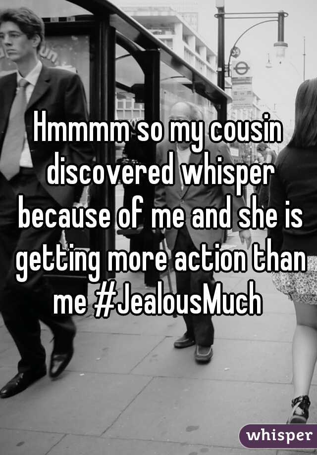 Hmmmm so my cousin discovered whisper because of me and she is getting more action than me #JealousMuch 