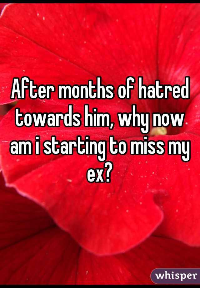 After months of hatred towards him, why now am i starting to miss my ex?