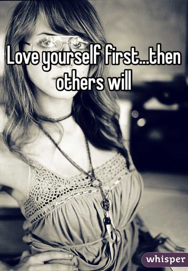 Love yourself first...then others will 