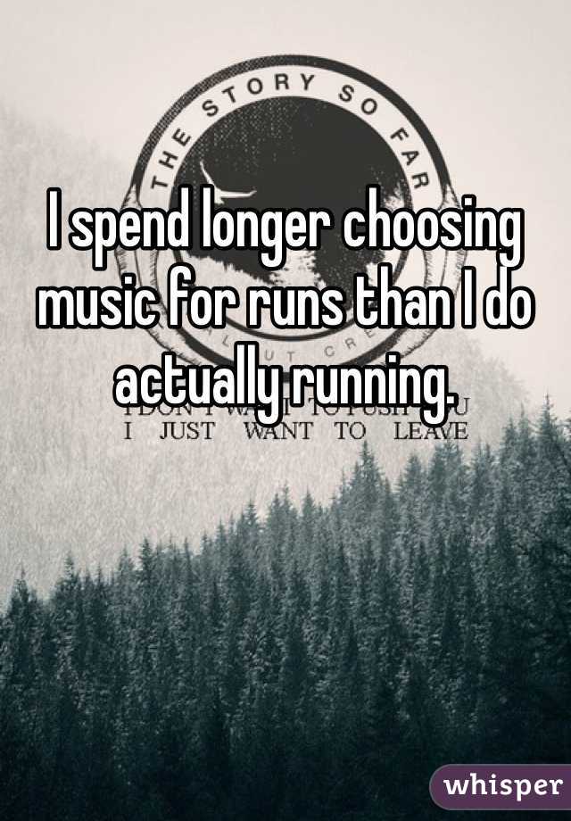 
I spend longer choosing music for runs than I do actually running.