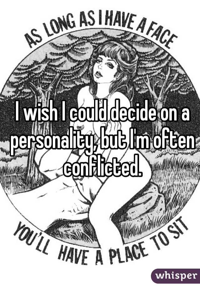 I wish I could decide on a personality, but I'm often conflicted.