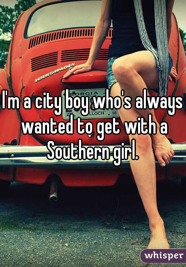 I'm a city boy who's always wanted to get with a Southern girl. 