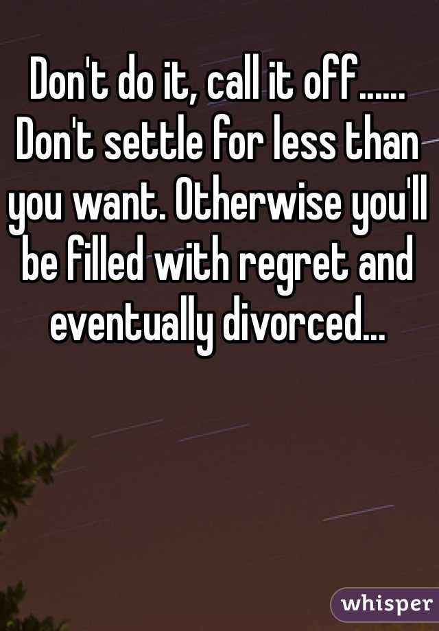 Don't do it, call it off...... Don't settle for less than you want. Otherwise you'll be filled with regret and eventually divorced...