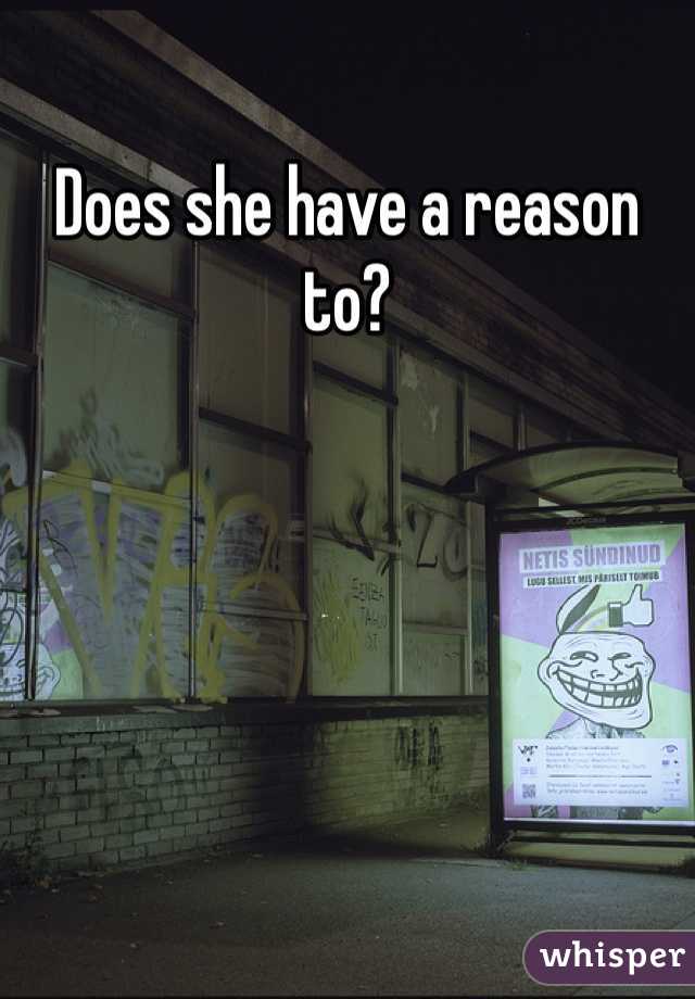 Does she have a reason to?