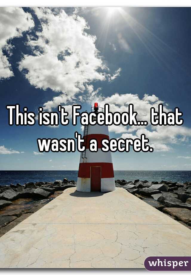 This isn't Facebook... that wasn't a secret. 