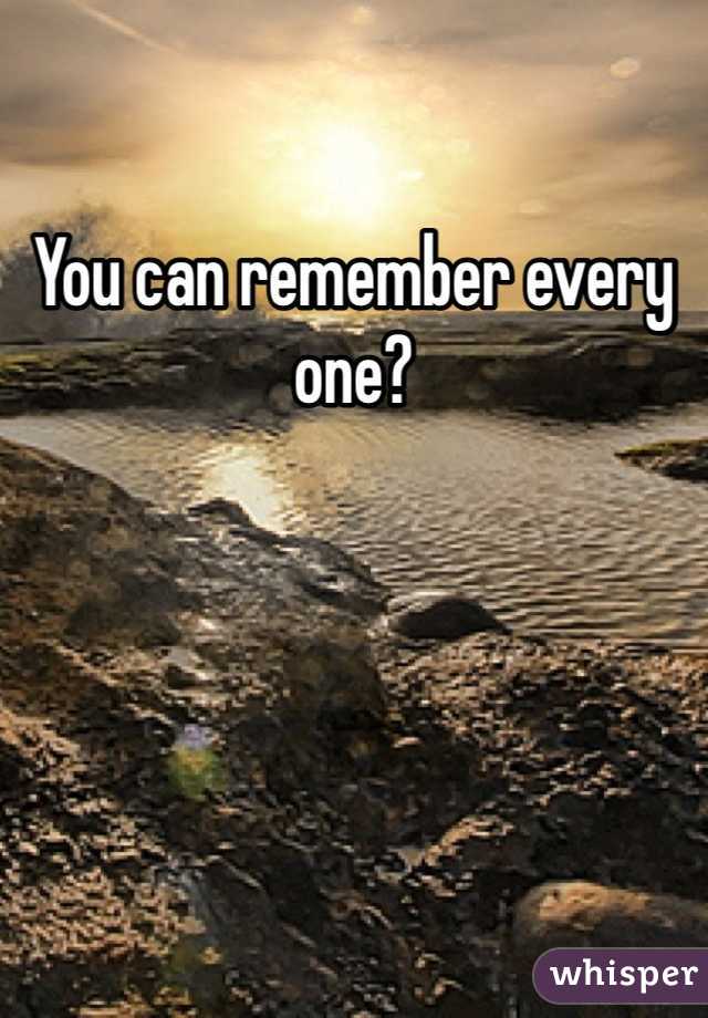 You can remember every one?