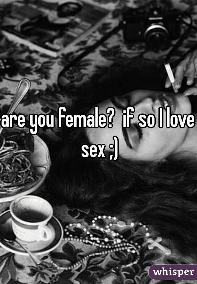 are you female?  if so I love sex ;)