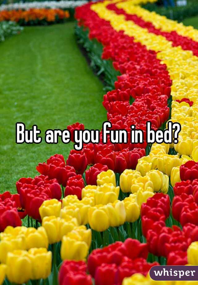 But are you fun in bed?