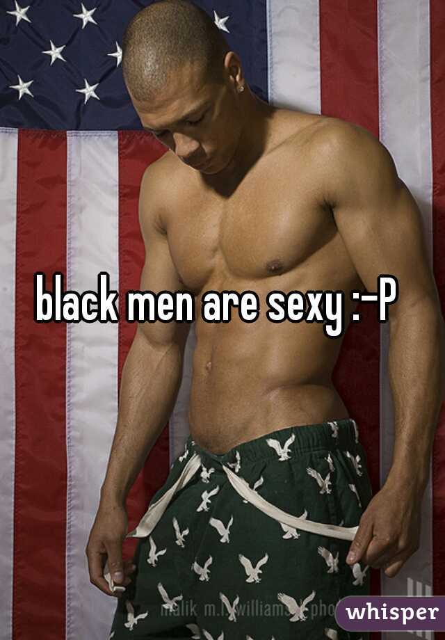 black men are sexy :-P 