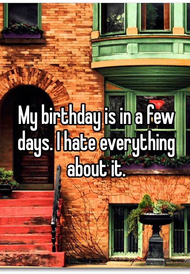 my-birthday-is-in-a-few-days-i-hate-everything-about-it