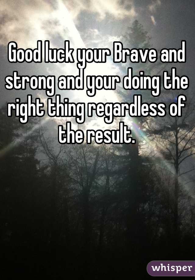 Good luck your Brave and strong and your doing the right thing regardless of the result.