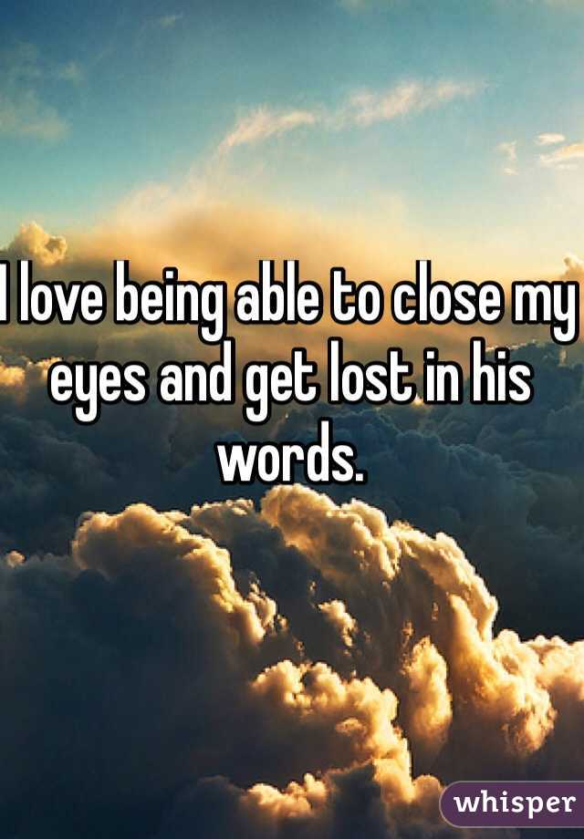 I love being able to close my eyes and get lost in his words. 
