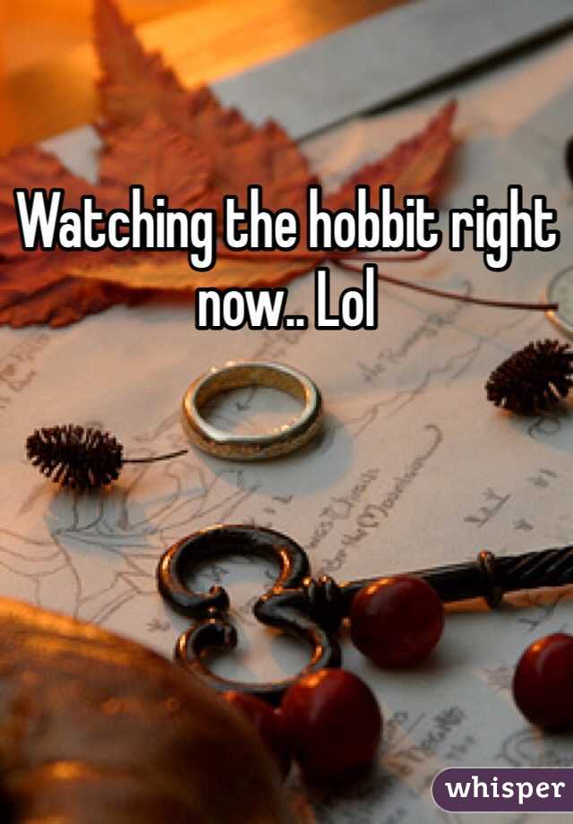 Watching the hobbit right now.. Lol