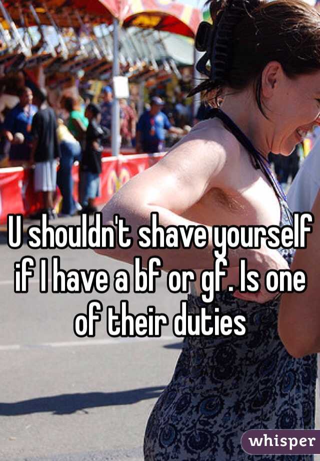 U shouldn't shave yourself if I have a bf or gf. Is one of their duties 