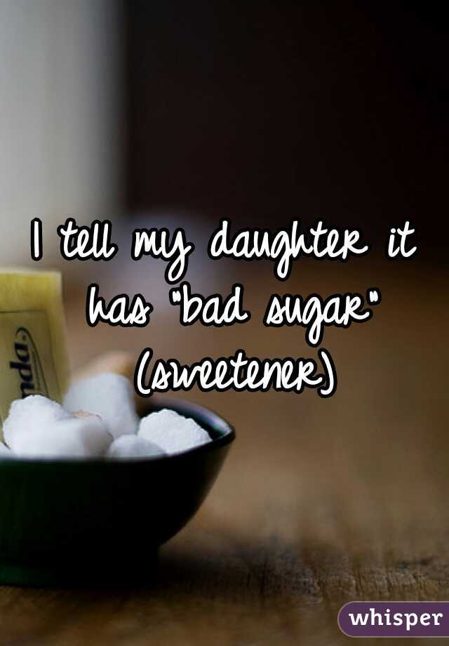 I tell my daughter it has "bad sugar" (sweetener)
