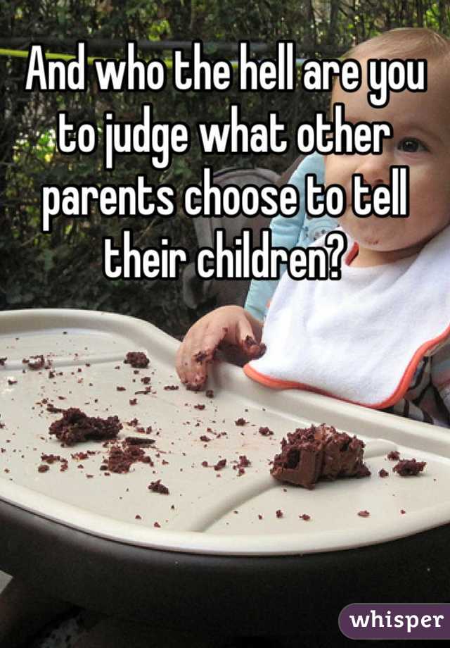 And who the hell are you to judge what other parents choose to tell their children?