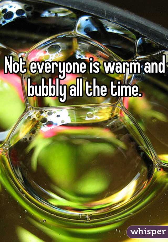 Not everyone is warm and bubbly all the time.