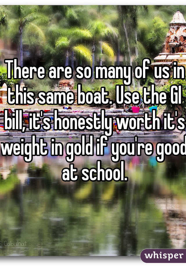 There are so many of us in this same boat. Use the GI bill, it's honestly worth it's weight in gold if you're good at school. 