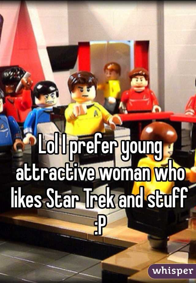Lol I prefer young attractive woman who likes Star Trek and stuff :P