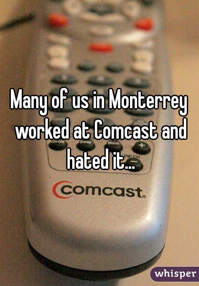 Many of us in Monterrey worked at Comcast and hated it...