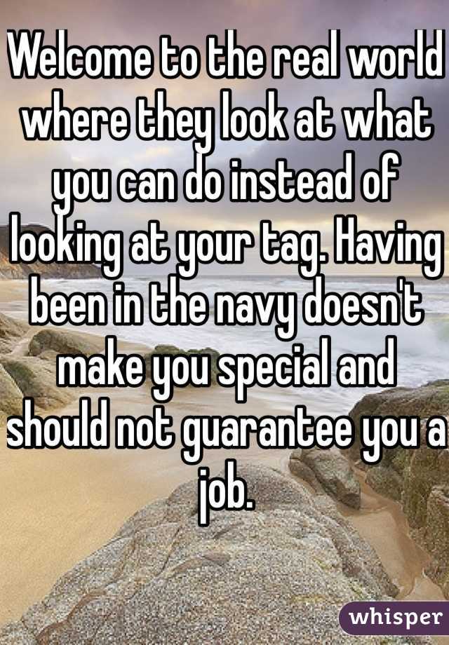Welcome to the real world where they look at what you can do instead of looking at your tag. Having been in the navy doesn't make you special and should not guarantee you a job. 
