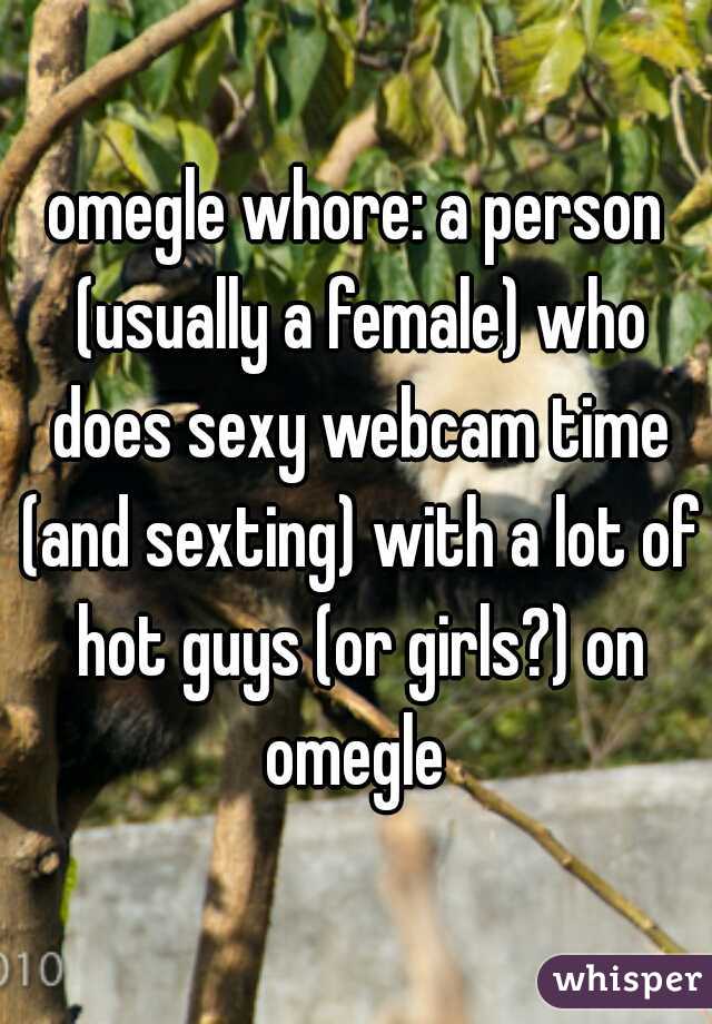 omegle whore: a person (usually a female) who does sexy webcam time (and  sexting) with a