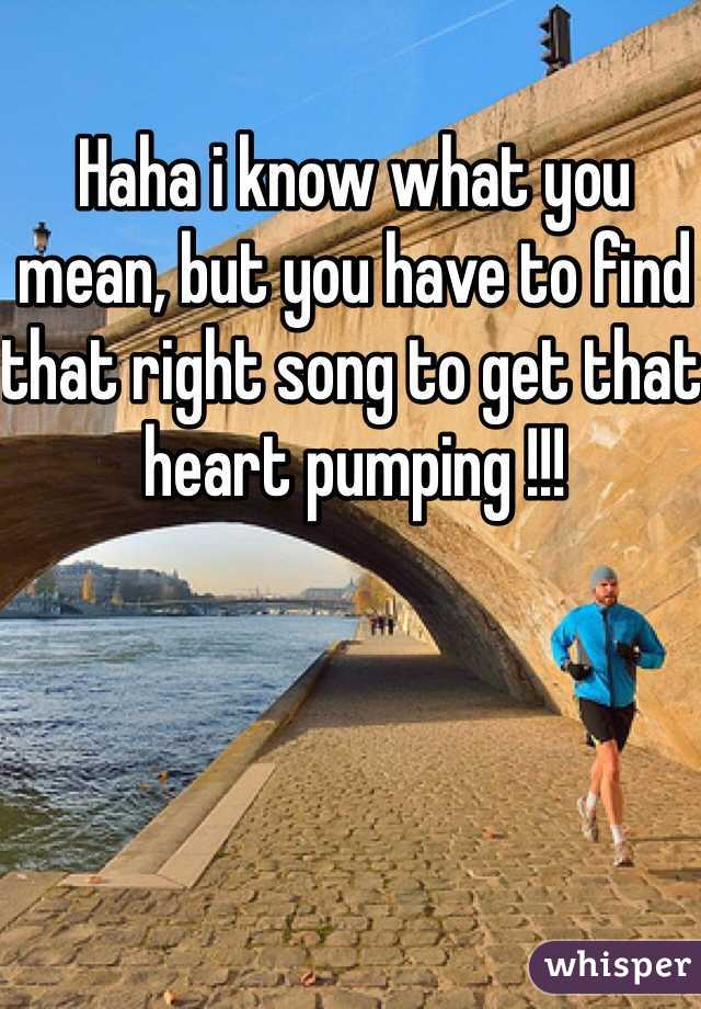 Haha i know what you mean, but you have to find that right song to get that heart pumping !!!