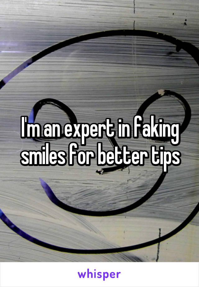 I'm an expert in faking smiles for better tips